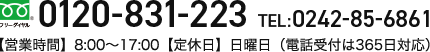 フリーダイヤル：0120-831-223 TEL：0242-85-6861 営業時間：8:00～17:00　定休日：日曜日（電話受付は365日対応）